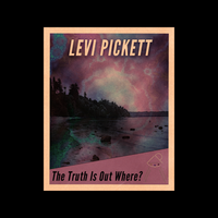 The Truth Is Out Where? by Levi Pickett