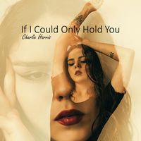 If I Could Only Hold You by CHARLIE HARRIS
