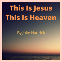This Is Jesus This Is Heaven by Jake Sparks