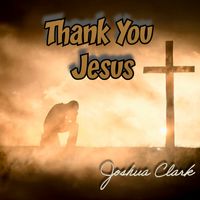Thank You Jesus by Joshua Clark