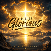 He Is Glorious by Joshua Clark