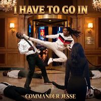 I Have To Go In by Commander Jesse