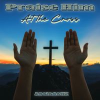 Praise Him / At the Cross by ApologetiX