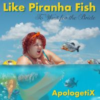 Like Piranha Fish / To Wait for the Bride by ApologetiX