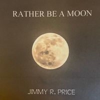 Rather Be A Moon  by Jimmy R Price