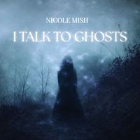 I Talk To Ghosts by Nicole Mish
