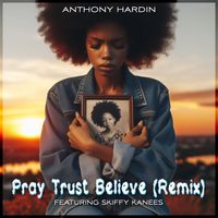 Pray Trust Believe (Remix) (feat. Skiffy Kanees) by Anthony Hardin
