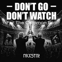 DON'T GO DON'T WATCH (FOR THE COMMON FAN) by NICKSTIR