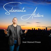 Solamente Alabaré de Jose Manuel Posas